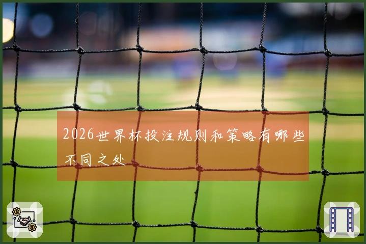 2026世界杯投注规则和策略有哪些不同之处