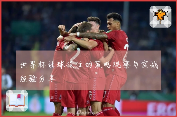 世界杯让球投注的策略观察与实战经验分享