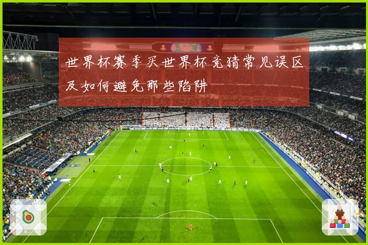 世界杯赛季买世界杯竞猜常见误区及如何避免那些陷阱