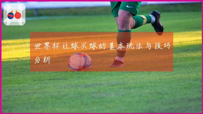 世界杯让球买球的基本玩法与技巧分析