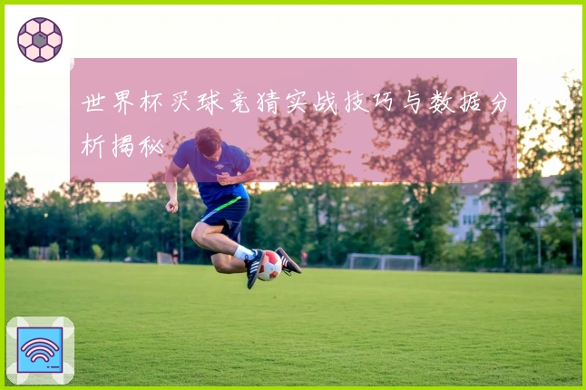 世界杯买球竞猜实战技巧与数据分析揭秘