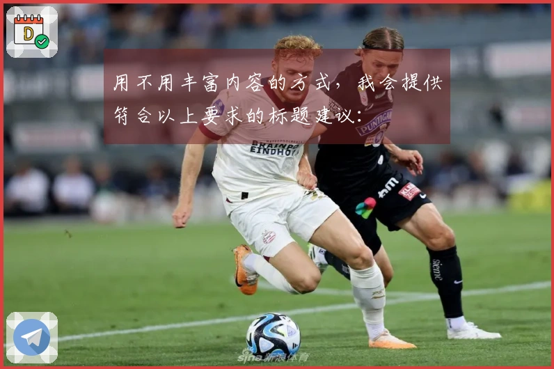用不用丰富内容的方式，我会提供符合以上要求的标题建议：