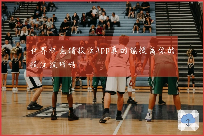 世界杯竞猜投注App真的能提高你的投注技巧吗