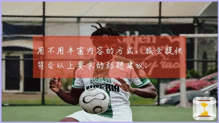 用不用丰富内容的方式，我会提供符合以上要求的标题建议：