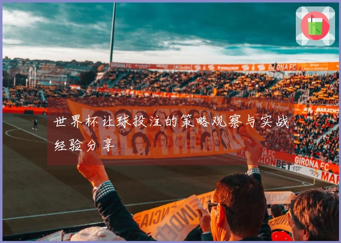世界杯让球投注的策略观察与实战经验分享