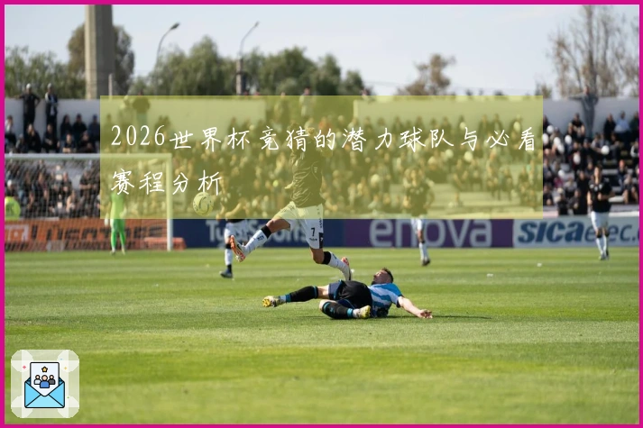 2026世界杯竞猜的潜力球队与必看赛程分析