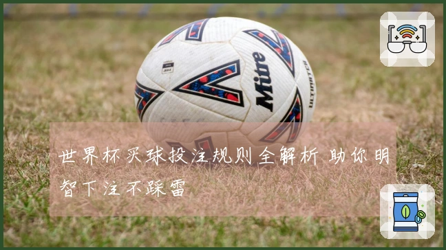 世界杯买球投注规则全解析 助你明智下注不踩雷