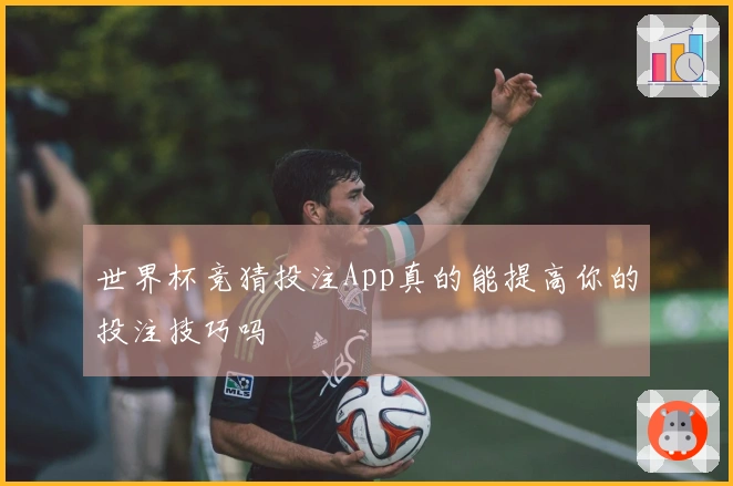 世界杯竞猜投注App真的能提高你的投注技巧吗